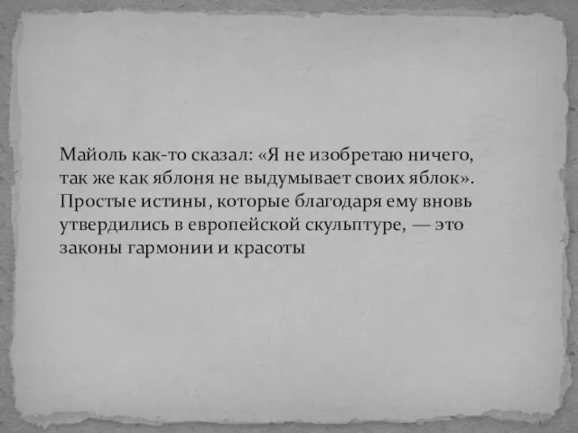 Майоль как-то сказал: «Я не изобретаю ничего, так же как яблоня