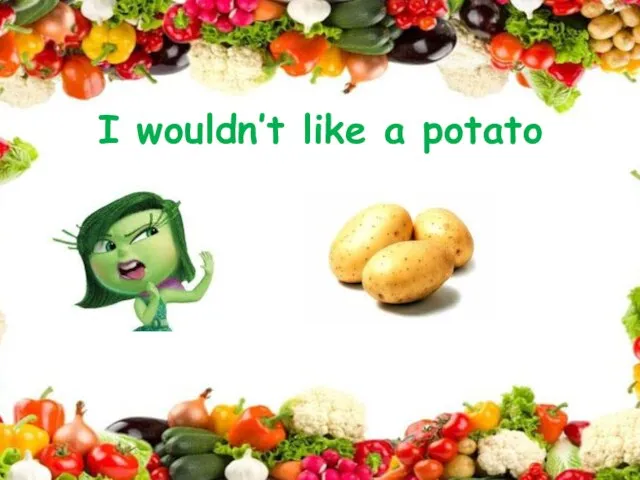 I wouldn’t like a potato