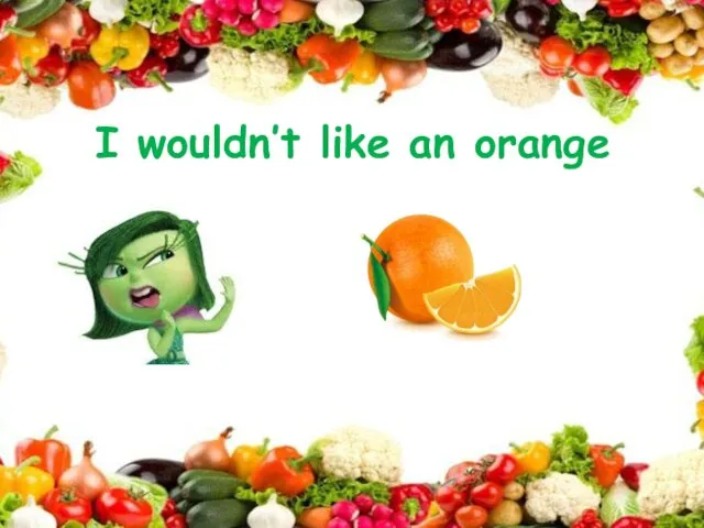 I wouldn’t like an orange