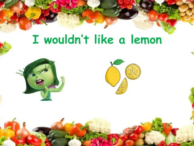 I wouldn’t like a lemon