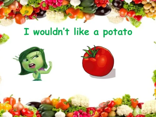 I wouldn’t like a potato