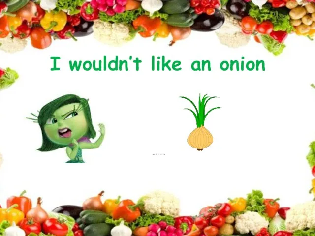 I wouldn’t like an onion