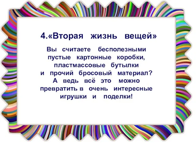 4.«Вторая жизнь вещей» Вы считаете бесполезными пустые картонные коробки, пластмассовые бутылки