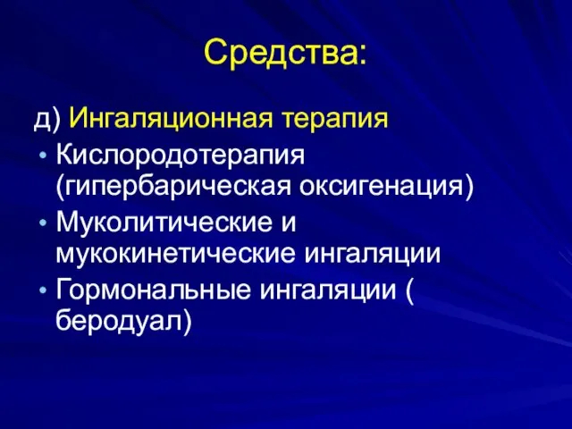 Средства: д) Ингаляционная терапия Кислородотерапия (гипербарическая оксигенация) Муколитические и мукокинетические ингаляции Гормональные ингаляции ( беродуал)