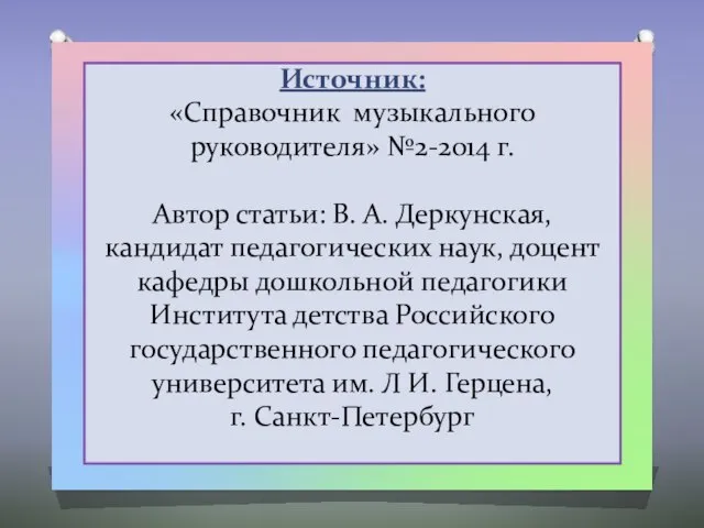 Источник: «Справочник музыкального руководителя» №2-2014 г. Автор статьи: В. А. Деркунская,