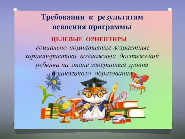 Требования к результатам освоения программы ЦЕЛЕВЫЕ ОРИЕНТИРЫ – социально-нормативные возрастные характеристики