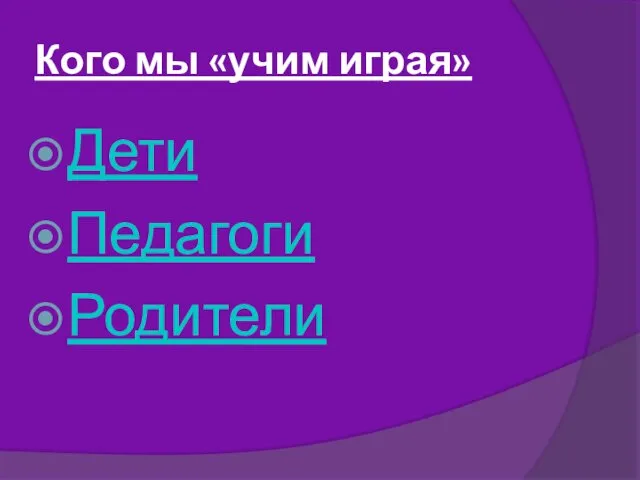 Кого мы «учим играя» Дети Педагоги Родители