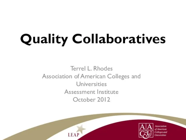 Quality Collaboratives Terrel L. Rhodes Association of American Colleges and Universities Assessment Institute October 2012