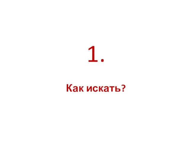 Как искать? 1.