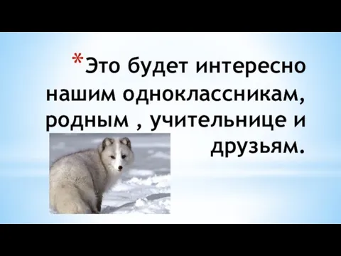 Это будет интересно нашим одноклассникам, родным , учительнице и друзьям.