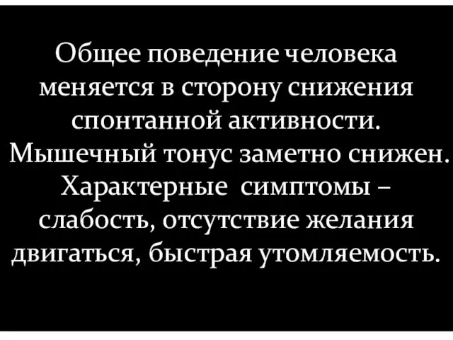 Общее поведение человека меняется в сторону снижения спонтанной активности. Мышечный тонус