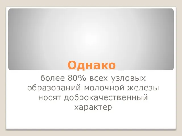 Однако более 80% всех узловых образований молочной железы носят доброкачественный характер