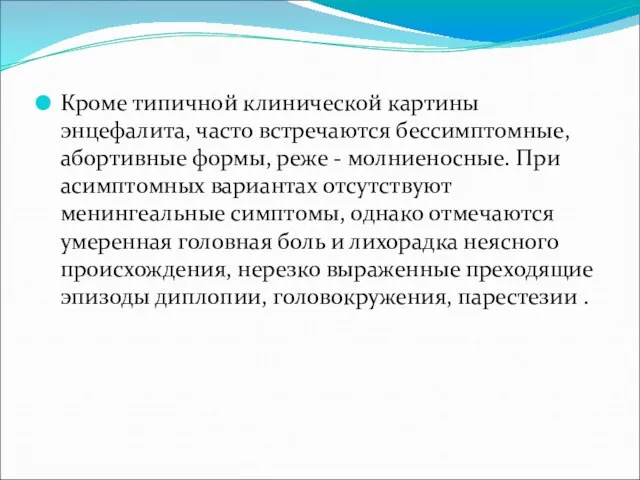 Кроме типичной клинической картины энцефалита, часто встречаются бессимптомные, абортивные формы, реже