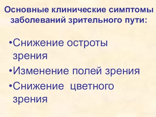 Основные клинические симптомы заболеваний зрительного пути: Снижение остроты зрения Изменение полей зрения Снижение цветного зрения