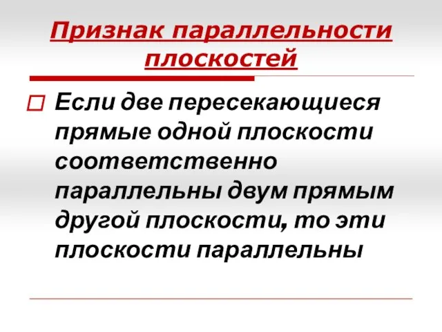 Признак параллельности плоскостей Если две пересекающиеся прямые одной плоскости соответственно параллельны