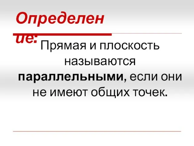 Определение: Прямая и плоскость называются параллельными, если они не имеют общих точек.