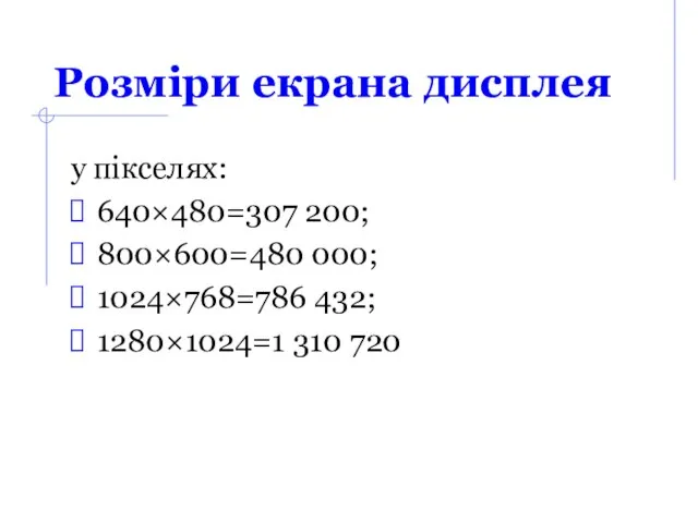 Розміри екрана дисплея у пікселях: 640×480=307 200; 800×600=480 000; 1024×768=786 432; 1280×1024=1 310 720