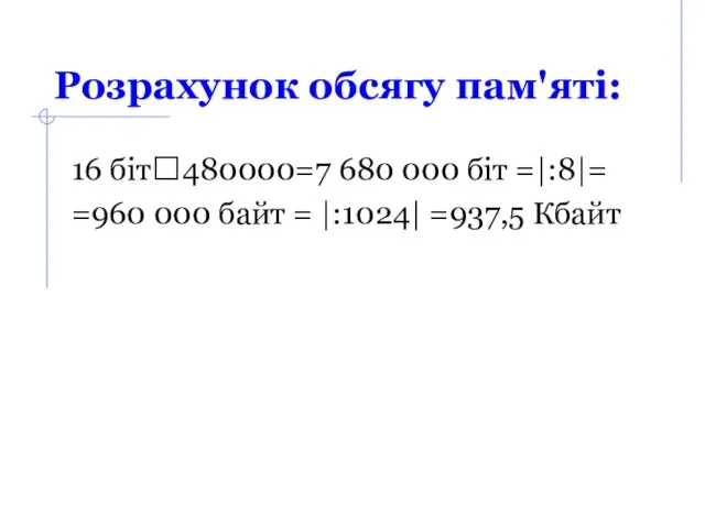 Розрахунок обсягу пам'яті: 16 біт?480000=7 680 000 біт =|:8|= =960 000 байт = |:1024| =937,5 Кбайт