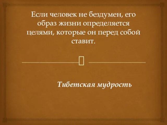 Если человек не бездумен, его образ жизни определяется целями, которые он перед собой ставит. Тибетская мудрость