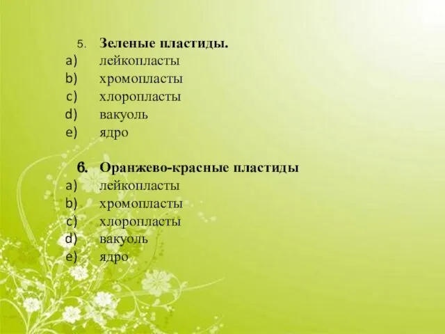 5. Зеленые пластиды. лейкопласты хромопласты хлоропласты вакуоль ядро 6. Оранжево-красные пластиды лейкопласты хромопласты хлоропласты вакуоль ядро