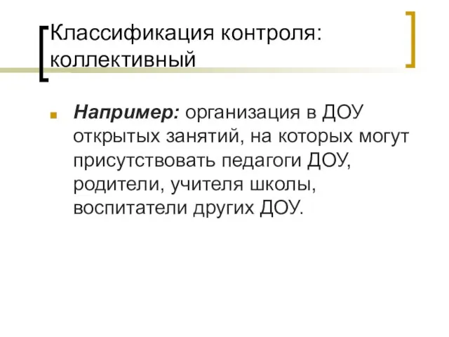 Классификация контроля: коллективный Например: организация в ДОУ открытых занятий, на которых