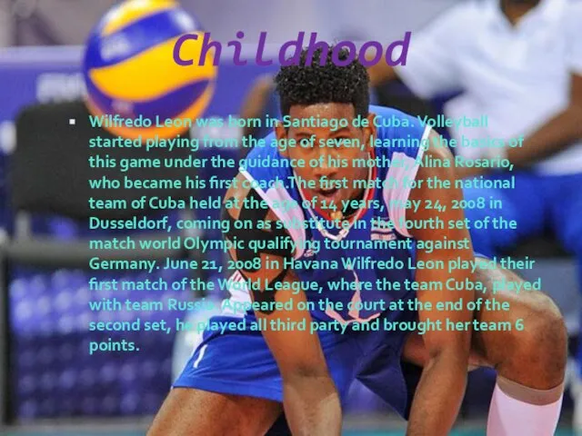 Childhood Wilfredo Leon was born in Santiago de Cuba. Volleyball started