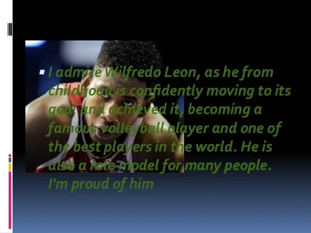 I admire Wilfredo Leon, as he from childhood is confidently moving