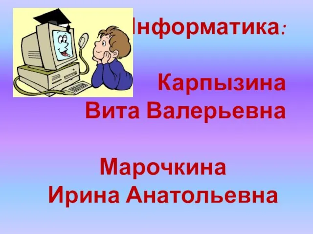 Информатика: Карпызина Вита Валерьевна Марочкина Ирина Анатольевна