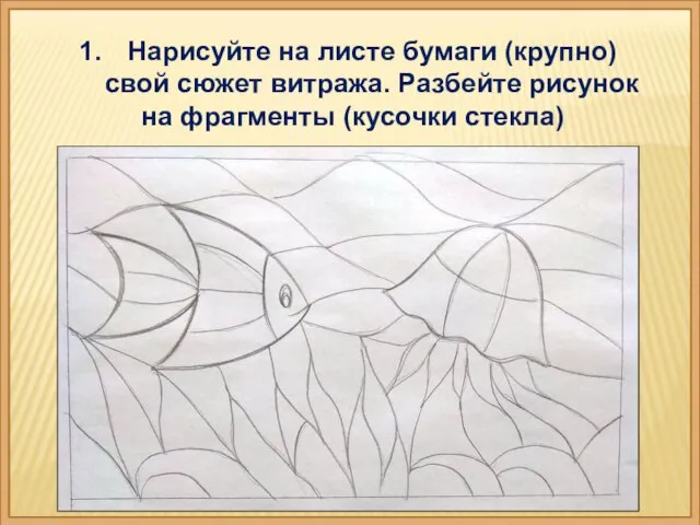 Нарисуйте на листе бумаги (крупно) свой сюжет витража. Разбейте рисунок на фрагменты (кусочки стекла)