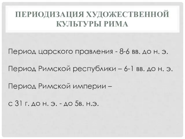 ПЕРИОДИЗАЦИЯ ХУДОЖЕСТВЕННОЙ КУЛЬТУРЫ РИМА Период царского правления - 8-6 вв. до