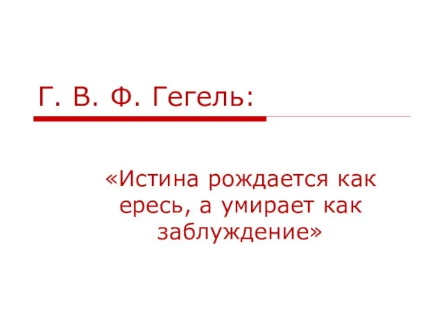 Г. В. Ф. Гегель: «Истина рождается как ересь, а умирает как заблуждение»