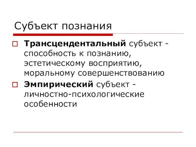 Субъект познания Трансцендентальный субъект - способность к познанию, эстетическому восприятию, моральному