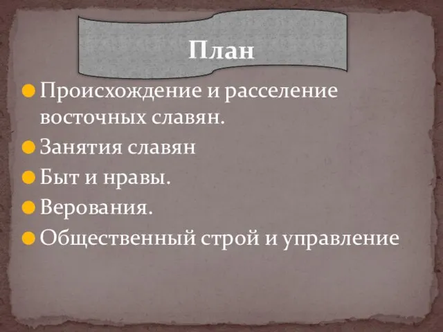 Происхождение и расселение восточных славян. Занятия славян Быт и нравы. Верования. Общественный строй и управление План