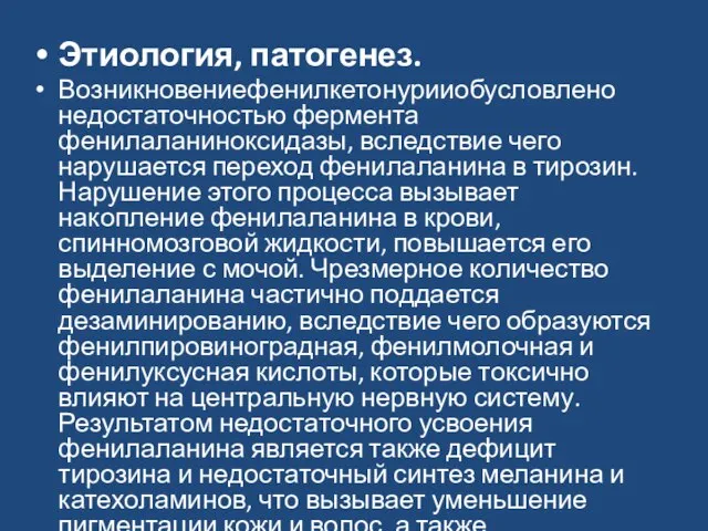 Этиология, патогенез. Возникновениефенилкетонурииобуслов­лено недостаточностью фермента фенилаланиноксидазы, вследствие чего нарушается переход фенилаланина