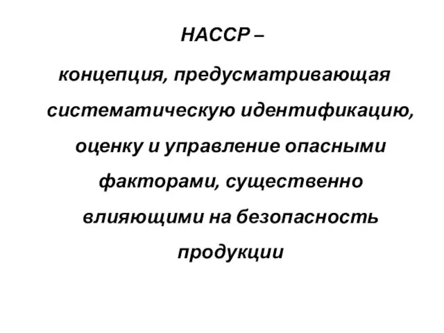 НАССР – концепция, предусматривающая систематическую идентификацию, оценку и управление опасными факторами, существенно влияющими на безопасность продукции