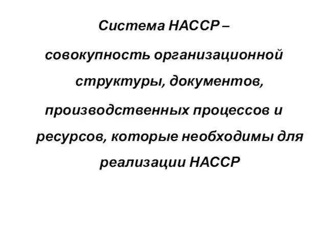 Система НАССР – совокупность организационной структуры, документов, производственных процессов и ресурсов, которые необходимы для реализации НАССР