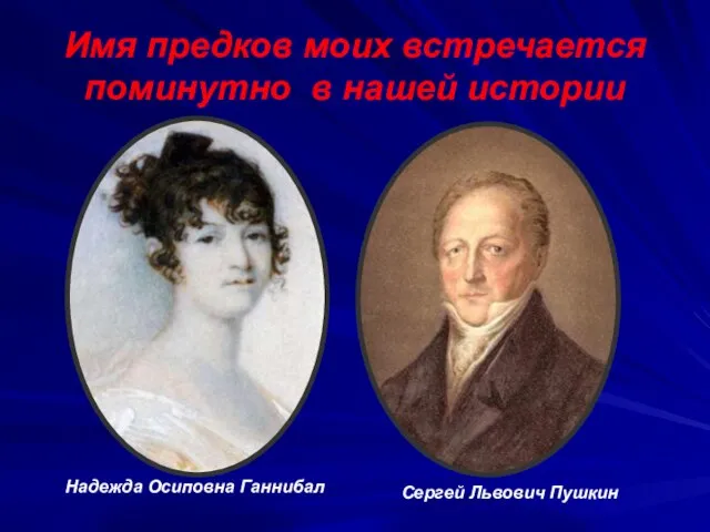 Имя предков моих встречается поминутно в нашей истории Надежда Осиповна Ганнибал Сергей Львович Пушкин