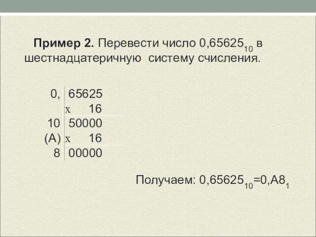 Пример 2. Перевести число 0,6562510 в шестнадцатеричную систему счисления. Получаем: 0,6562510=0,А81