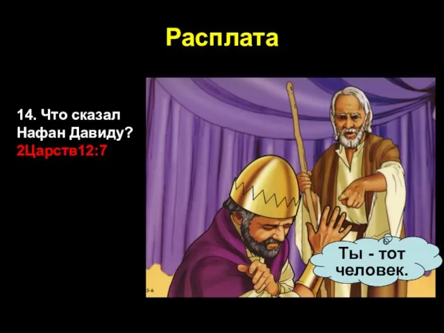 Расплата 14. Что сказал Нафан Давиду? 2Царств12:7 Ты - тот человек.