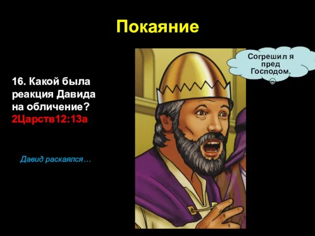 Покаяние 16. Какой была реакция Давида на обличение? 2Царств12:13а Согрешил я пред Господом. Давид раскаялся…