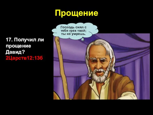 Прощение 17. Получил ли прощение Давид? 2Царств12:13б Господь снял с тебя грех твой; ты не умрешь.