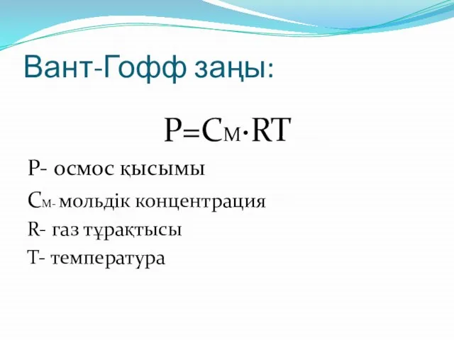 Вант-Гофф заңы: P=CM·RT P- осмос қысымы CM- мольдік концентрация R- газ тұрақтысы Т- температура