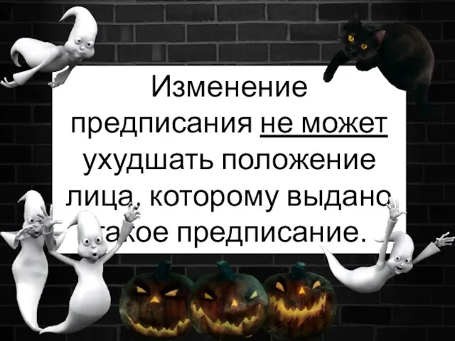 Изменение предписания не может ухудшать положение лица, которому выдано такое предписание.