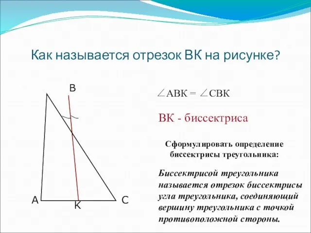Как называется отрезок ВК на рисунке? Сформулировать определение биссектрисы треугольника: Биссектрисой