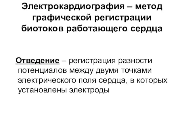 Электрокардиография – метод графической регистрации биотоков работающего сердца Отведение – регистрация