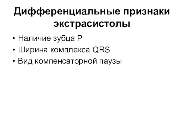 Дифференциальные признаки экстрасистолы Наличие зубца Р Ширина комплекса QRS Вид компенсаторной паузы