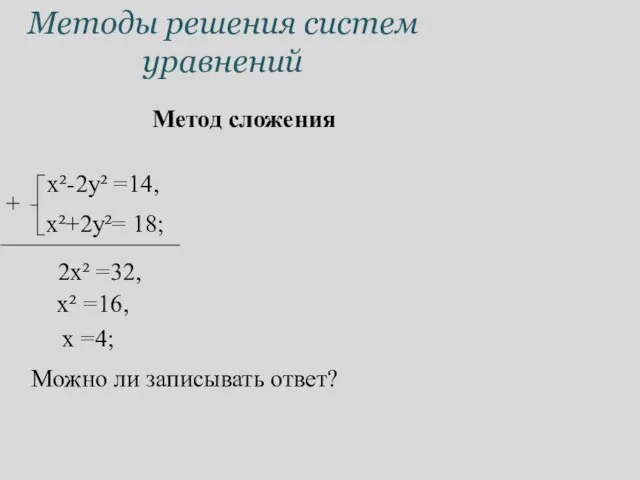 Методы решения систем уравнений Метод сложения x²-2y² =14, x²+2y²= 18; 2x²