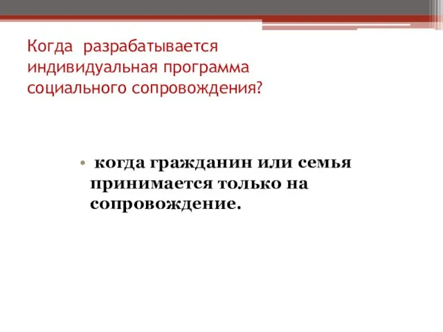 Когда разрабатывается индивидуальная программа социального сопровождения? когда гражданин или семья принимается только на сопровождение.