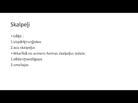 Skalpeļi Izšķir : 1.vispārķirurģiskos 2.acu skalpeļus Atkarībā no asmens formas skalpeļus iedala: 1.vēderiņveidīgajos 2.smailajos