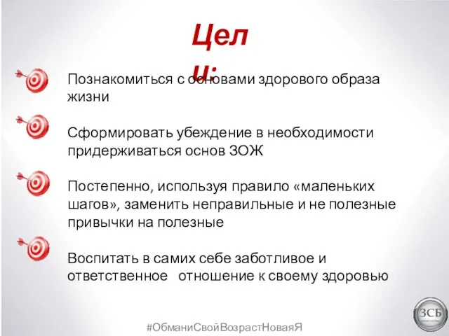 #ОбманиСвойВозрастНоваяЯ Цели: Познакомиться с основами здорового образа жизни Сформировать убеждение в